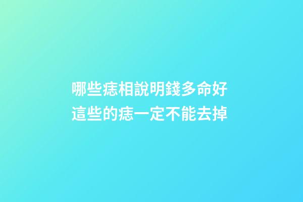 哪些痣相說明錢多命好 這些的痣一定不能去掉